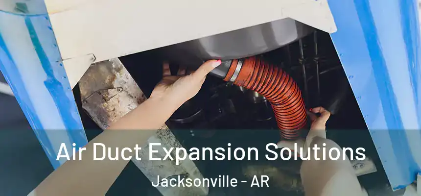 Air Duct Expansion Solutions Jacksonville - AR