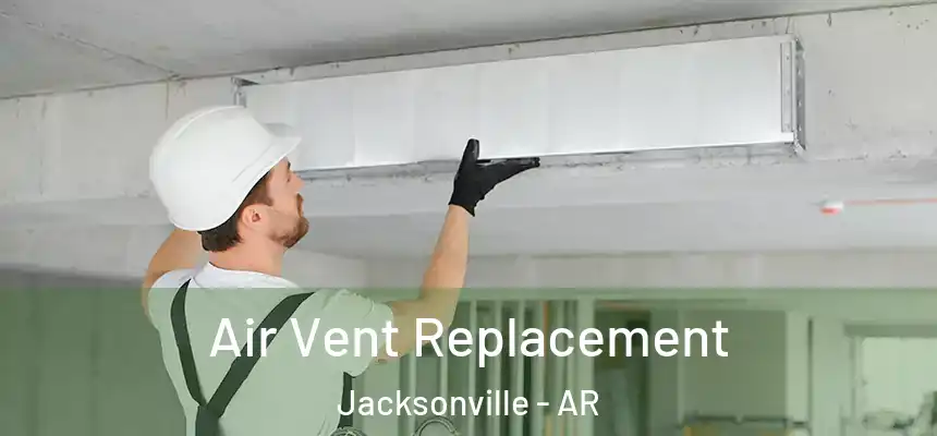 Air Vent Replacement Jacksonville - AR