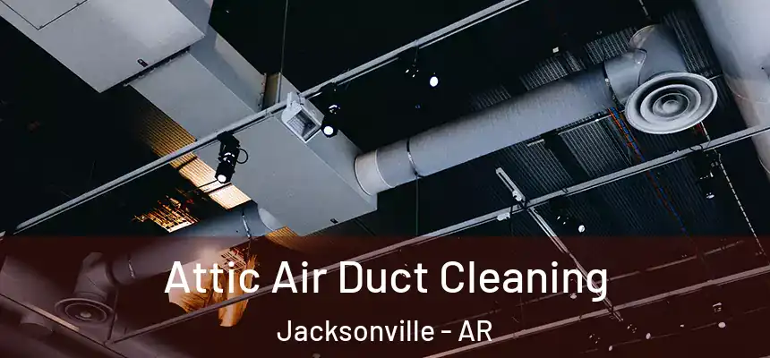 Attic Air Duct Cleaning Jacksonville - AR