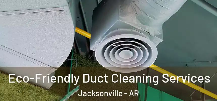 Eco-Friendly Duct Cleaning Services Jacksonville - AR