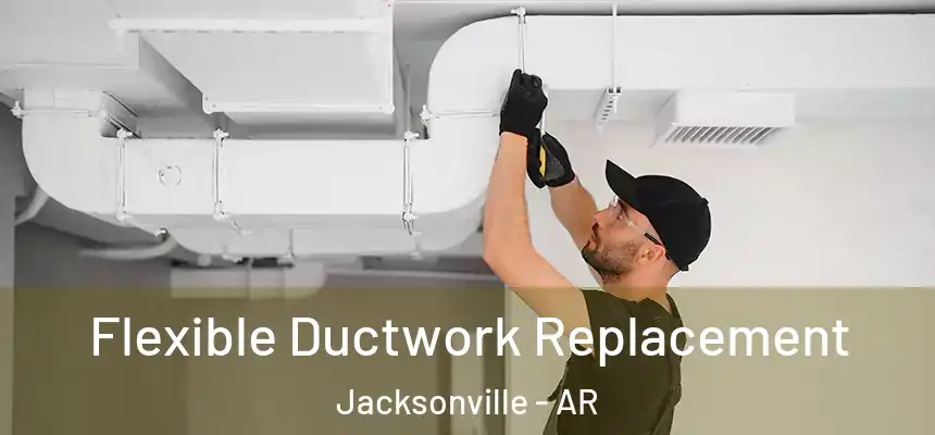Flexible Ductwork Replacement Jacksonville - AR