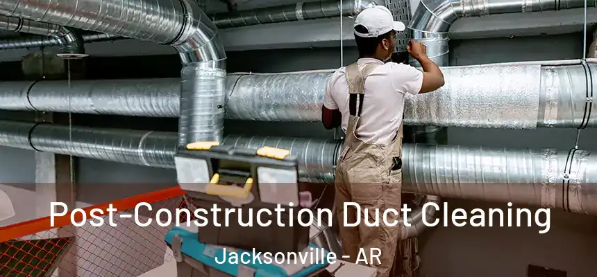 Post-Construction Duct Cleaning Jacksonville - AR