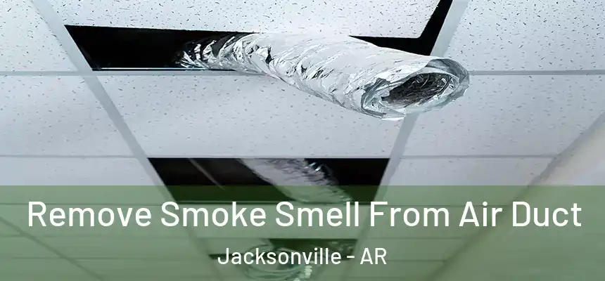 Remove Smoke Smell From Air Duct Jacksonville - AR