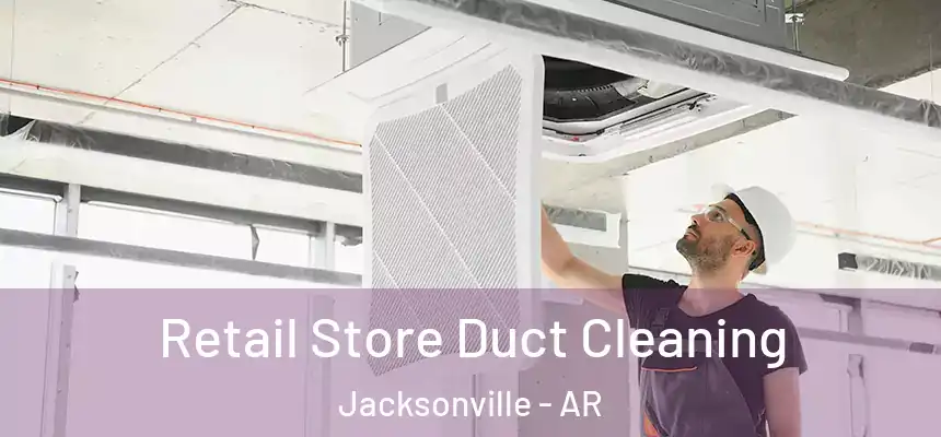 Retail Store Duct Cleaning Jacksonville - AR