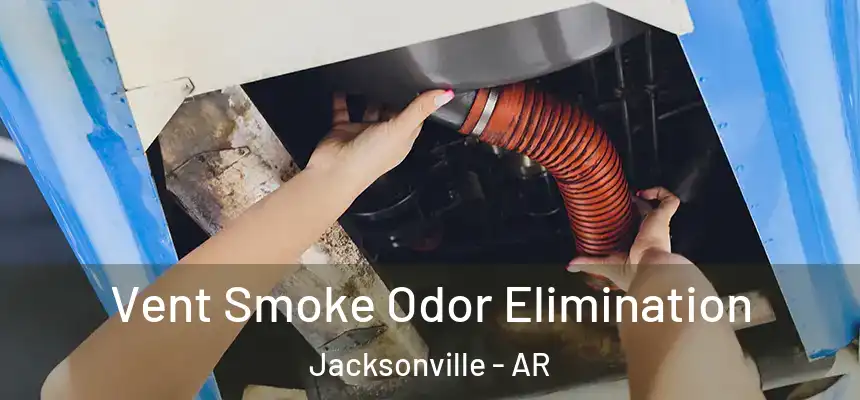 Vent Smoke Odor Elimination Jacksonville - AR